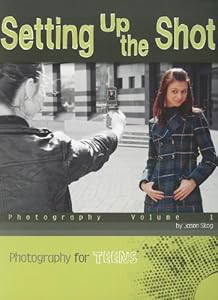 Setting Up the Shot: Photography Volume 1 (Photography for Teens)