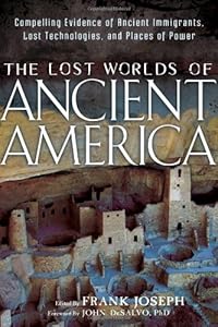 The Lost Worlds of Ancient America: Compelling Evidence of Ancient Immigrants, Lost Technologies, and Places of Power by Frank Joseph