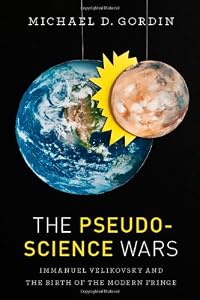 The Pseudoscience Wars: Immanuel Velikovsky and the Birth of the Modern Fringe