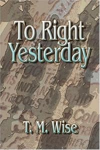 To Right Yesterday by T. M. Wise