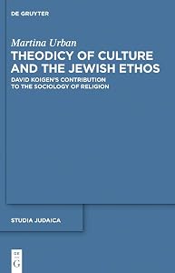 Theodicy of Culture and the Jewish Ethos: David Koigen’s Contribution to the Sociology of Religion (Studia Judaica Book 63) by Martina Urban