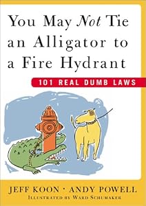 You May Not Tie an Alligator to a Fire Hydrant : 101 Real Dumb Laws by Jeff Koon