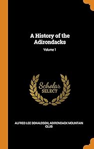 A History of the Adirondacks; Volume 1 by Alfred Lee Donaldson