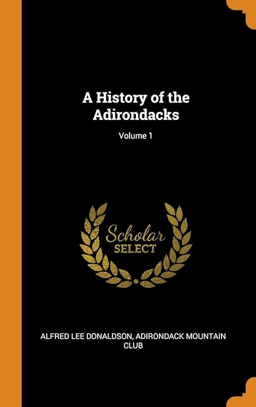 A History of the Adirondacks; Volume 1 by Alfred Lee Donaldson