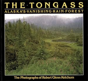 Robert Glenn Ketchum: The Tongass: Alaska's Vanishing Rain Forest by Carey Ketchum