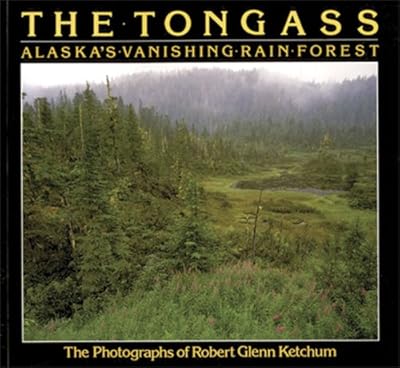 Robert Glenn Ketchum: The Tongass: Alaska's Vanishing Rain Forest