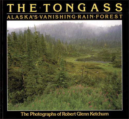 Robert Glenn Ketchum: The Tongass: Alaska's Vanishing Rain Forest by Carey Ketchum