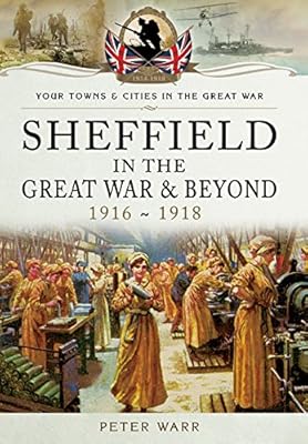 Sheffield in the Great War and Beyond: 1916 - 1918 (Your Towns & Cities in the Great War)