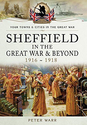 Sheffield in the Great War and Beyond: 1916 - 1918 (Your Towns & Cities in the Great War) by Peter Warr