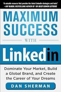 Maximum Success with LinkedIn: Dominate Your Market, Build a Global Brand, and Create the Career of Your Dreams