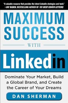 Maximum Success with LinkedIn: Dominate Your Market, Build a Global Brand, and Create the Career of Your Dreams