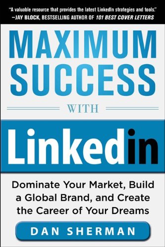 Maximum Success with LinkedIn: Dominate Your Market, Build a Global Brand, and Create the Career of Your Dreams by Dan Sherman