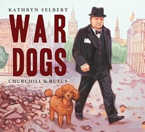 War Dogs: Churchill &amp; Rufus by Kathryn Selbert