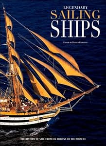 Legendary Sailing Ships: The History of Sail from Its Origins to the Present