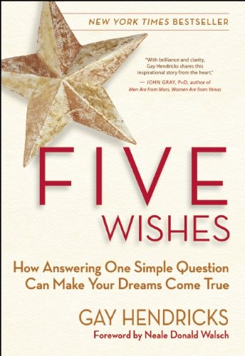 Five Wishes: How Answering One Simple Question Can Make Your Dreams Come True by Gay Hendricks