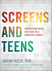 Screens and Teens: Connecting with Our Kids in a Wireless World by Kathy Koch