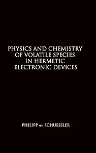Physics and Chemistry of Volatile Species in Hermetic Electronic Devices by Philipp Wh Schuessler
