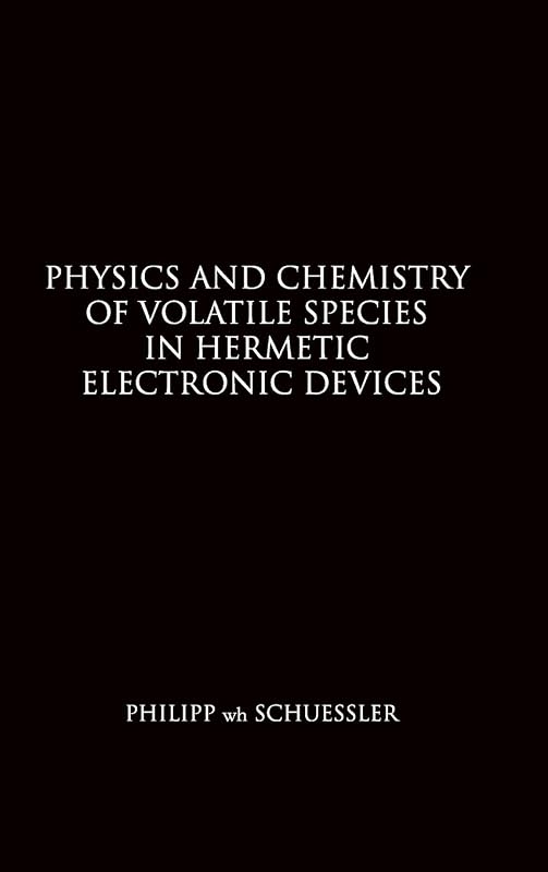 Physics and Chemistry of Volatile Species in Hermetic Electronic Devices by Philipp Wh Schuessler
