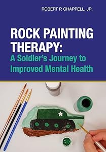 Rock Painting Therapy: A Soldier's Journey to Improved Mental Health by Jr. Robert P. Chappell