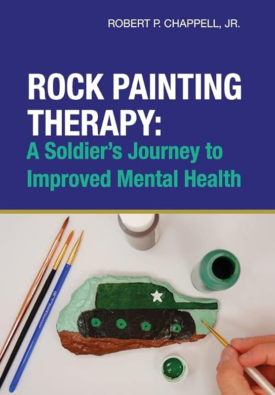 Rock Painting Therapy: A Soldier's Journey to Improved Mental Health by Jr. Robert P. Chappell