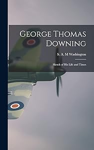 George Thomas Downing; Sketch of His Life and Times by S A M Washington