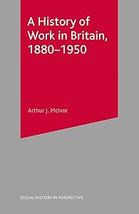 A History of Work in Britain, 1880-1950 (Social History in Perspective, 71) by Arthur McIvor