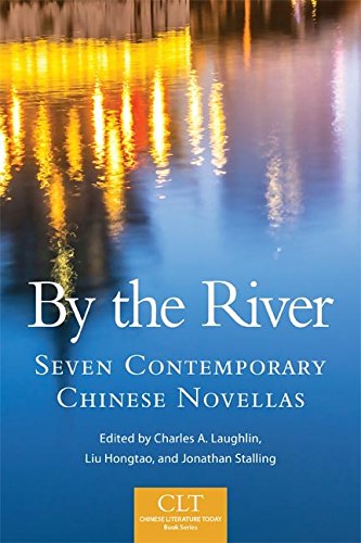 By the River: Seven Contemporary Chinese Novellas (Chinese Literature Today Book Series 6) by Charles A. Laughlin