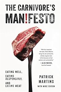 The Carnivore's Manifesto: Eating Well, Eating Responsibly, and Eating Meat by Patrick Martins
