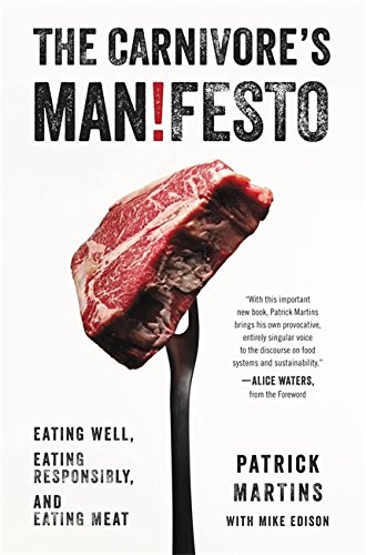 The Carnivore's Manifesto: Eating Well, Eating Responsibly, and Eating Meat by Patrick Martins