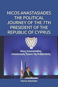 NICOS ANASTASIADES THE POLITICAL JOURNEY OF THE 7TH PRESIDENT OF THE REPUBLIC OF CYPRUS by Marios Adamides