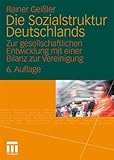 Die Sozialstruktur Deutschlands: Zur gesellschaftlichen Entwicklung mit einer Bilanz zur Vereinigung. Mit einem Beitrag von Thomas Meyer - Rainer Geißler