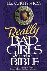 Really Bad Girls of the Bible: More Lessons from Less-Than-Perfect Women
