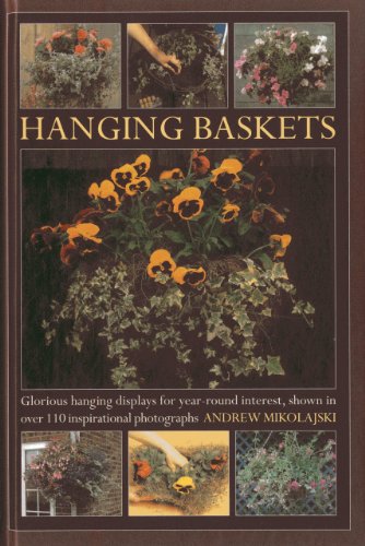 Hanging Baskets: Glorious hanging displays for year-round interest, shown in over 110 inspirational photographs by Andrew Mikolajski