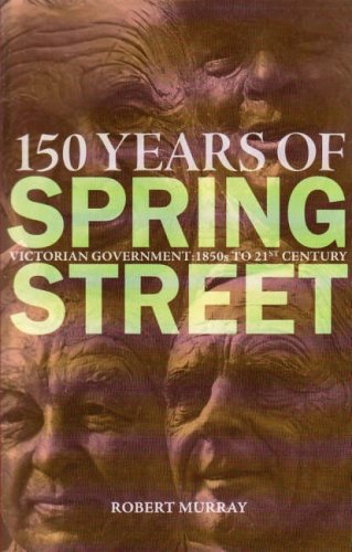 150 Years of Spring Street: Victorian Government 1850s to 21st Century by Robert Murray