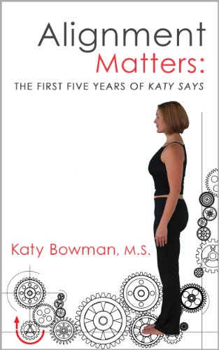 Alignment Matters: The First Five Years of Katy Says by Katy Bowman