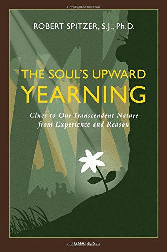 The Soul's Upward Yearning: Clues to Our Transcendent Nature from Experience and Reason by Robert J Spitzer