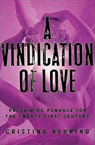 A Vindication of Love: Reclaiming Romance for the Twenty-first Century by Cristina Nehring