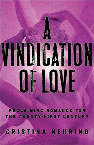 A Vindication of Love: Reclaiming Romance for the Twenty-first Century by Cristina Nehring