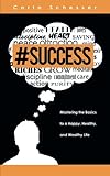 #Success: Mastering the Basics to a Happy, Healthy, and Wealthy Life