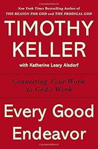 Every Good Endeavor: Connecting Your Work to God's Work