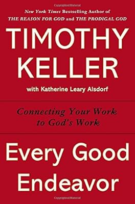 Every Good Endeavor: Connecting Your Work to God's Work
