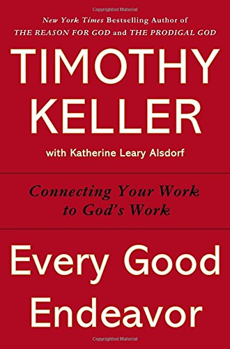 Every Good Endeavor: Connecting Your Work to God's Work by Timothy Keller