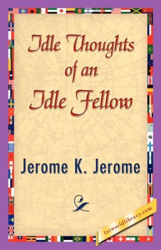 The Idle Thoughts Of An Idle Fellow [with Biographical Introduction] by Jerome K. Jerome