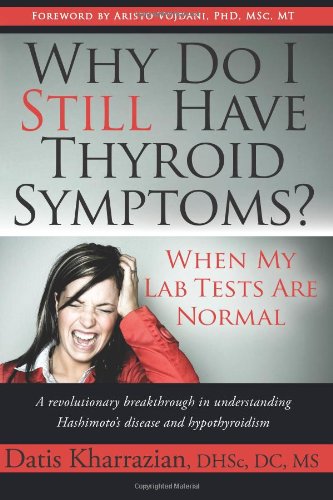 Why Do I Still Have Thyroid Symptoms? when My Lab Tests Are Normal: a Revolutionary Breakthrough in Understanding Hashimoto's Disease and Hypothyroidism by Dr. Datis Kharrazian