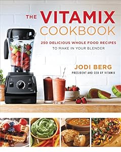 The Vitamix Cookbook: 250 Delicious Whole Food Recipes to Make in Your Blender by Jodi Berg