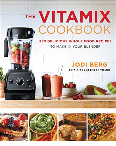 The Vitamix Cookbook: 250 Delicious Whole Food Recipes to Make in Your Blender by Jodi Berg