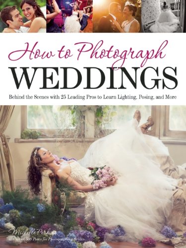 How to Photograph Weddings: Behind the Scenes with 25 Leading Pros to Learn Lighting, Posing and More by Michelle Perkins