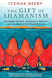 The Gift of Shamanism: Visionary Power, Ayahuasca Dreams, and Journeys to Other Realms
