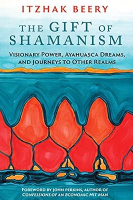The Gift of Shamanism: Visionary Power, Ayahuasca Dreams, and Journeys to Other Realms
