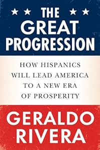 The Great Progression: How Hispanics Will Lead America to a New Era of Prosperity by Geraldo Rivera